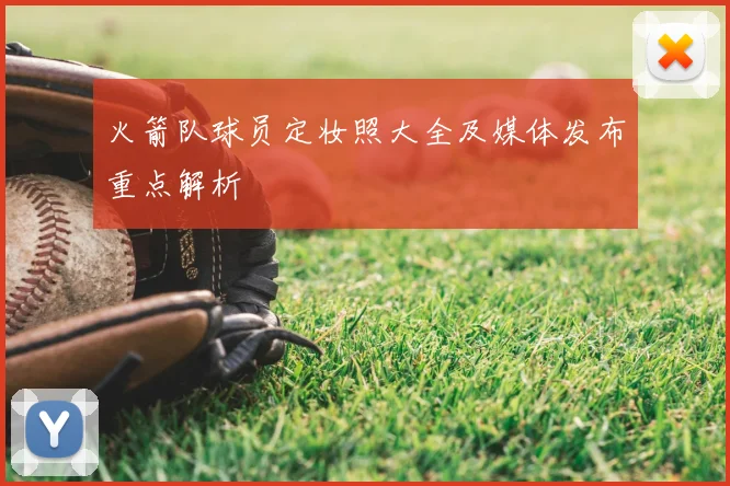 火箭队球员定妆照大全及媒体发布重点解析