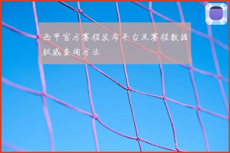 西甲官方赛程发布平台及赛程数据权威查询方法