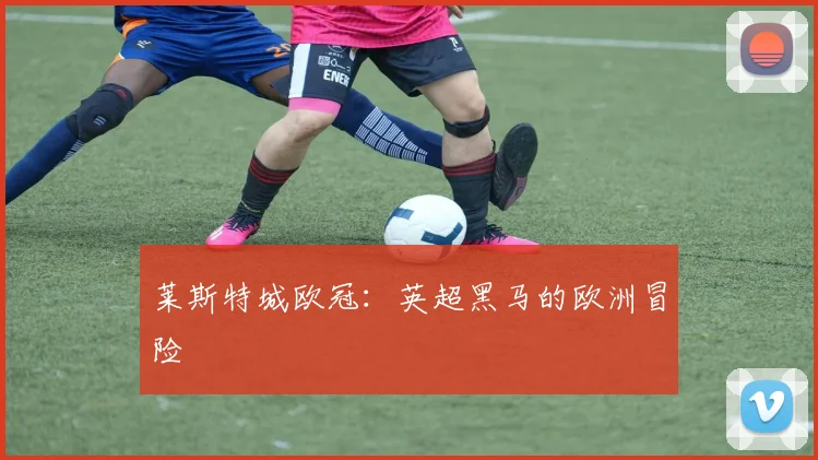 莱斯特城欧冠：英超黑马的欧洲冒险