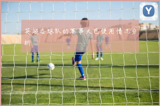 英超各球队的赛事大巴使用情况分析
